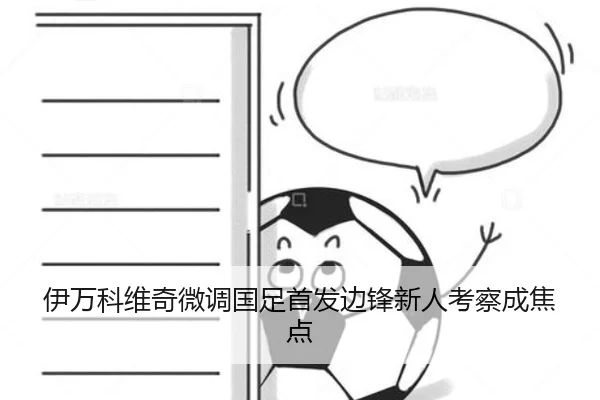 伊万科维奇微调国足首发边锋新人考察成焦点